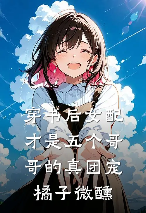 穿书后女配才是五个哥哥的真团宠橘子微醺