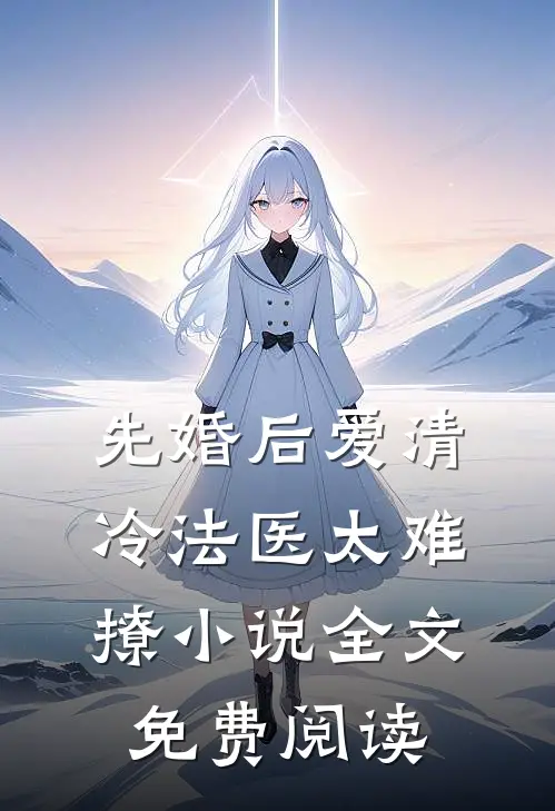 先婚后爱清冷法医太难撩小说全文免费阅读