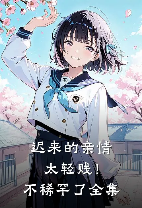 迟来的亲情太轻贱！不稀罕了全集