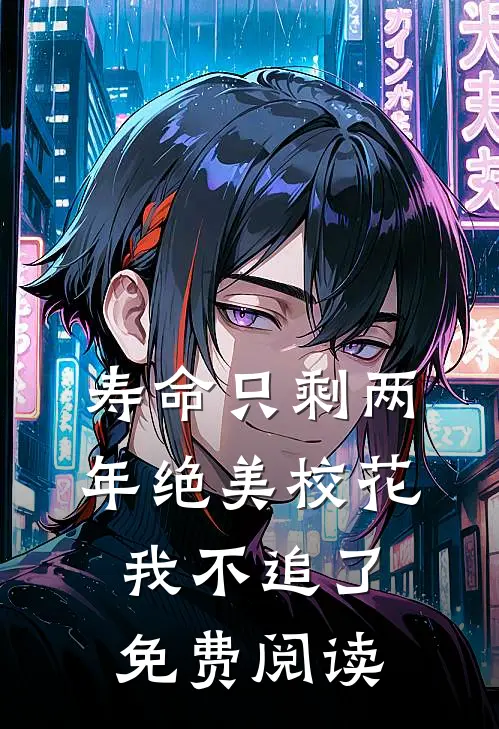 寿命只剩两年绝美校花我不追了免费阅读