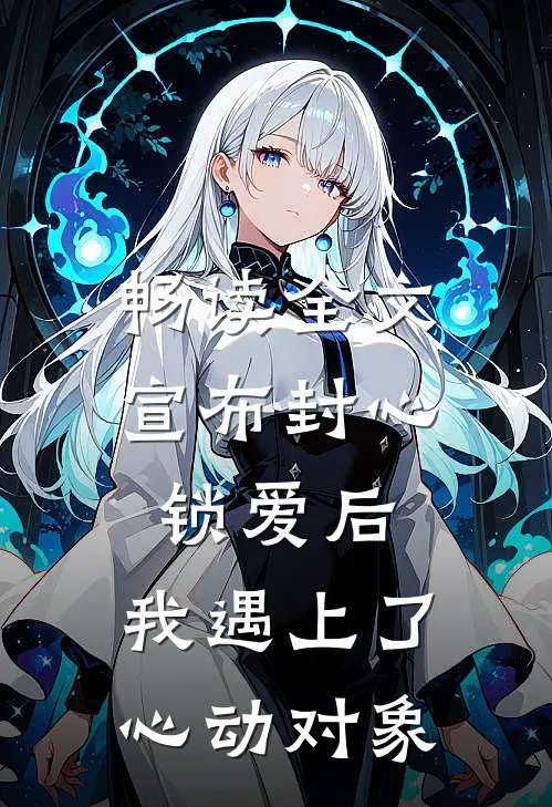 畅读全文宣布封心锁爱后，我遇上了心动对象