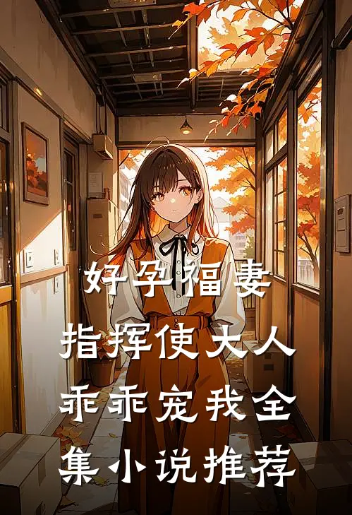 好孕福妻：指挥使大人乖乖宠我全集小说推荐
