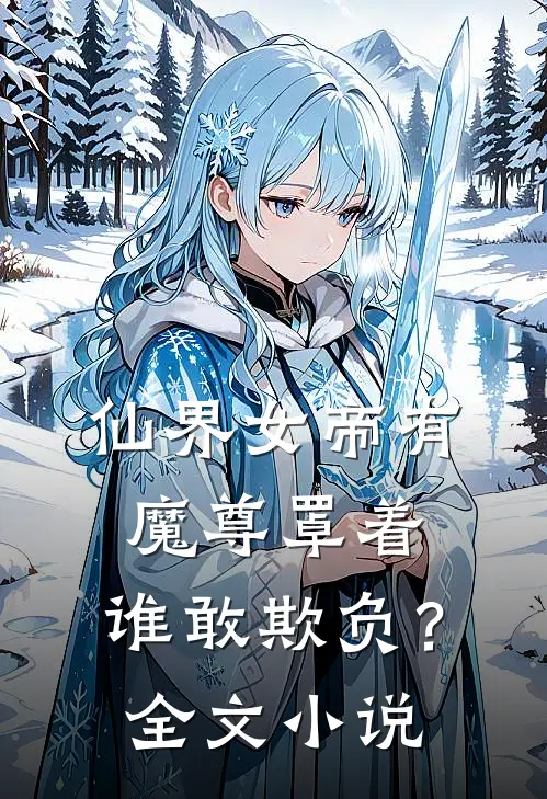 仙界女帝有魔尊罩着，谁敢欺负？全文小说