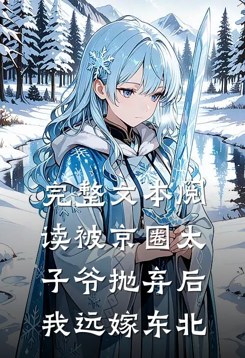 完整文本阅读被京圈太子爷抛弃后，我远嫁东北