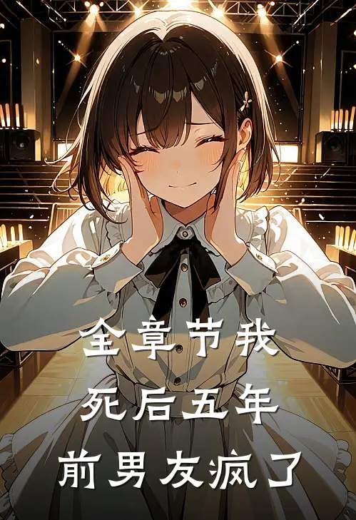 全章节我死后五年，前男友疯了