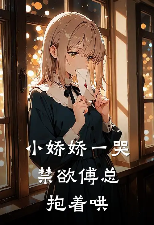 小娇娇一哭，禁欲傅总抱着哄