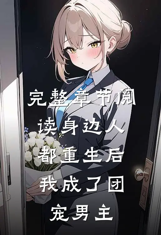完整章节阅读身边人都重生后，我成了团宠男主