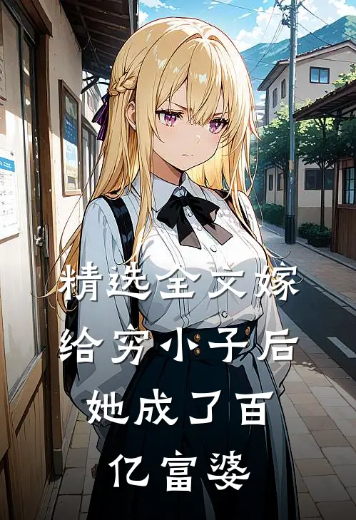 精选全文嫁给穷小子后，她成了百亿富婆