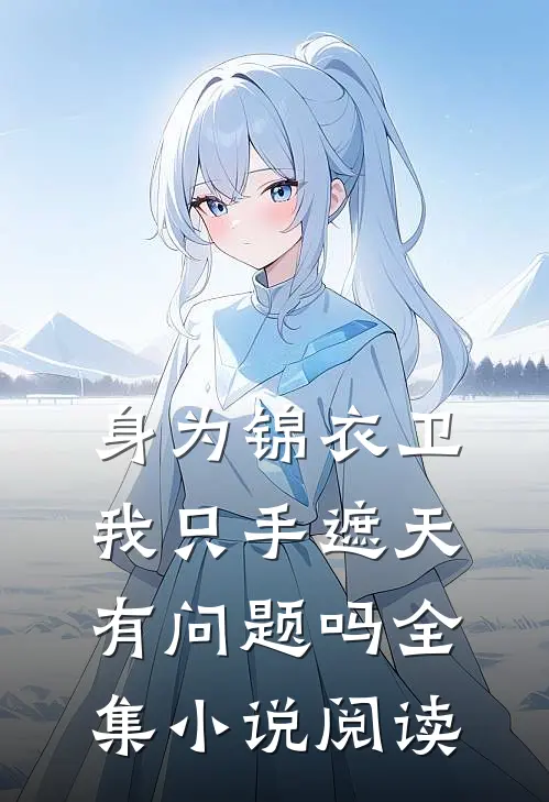身为锦衣卫我只手遮天有问题吗全集小说阅读