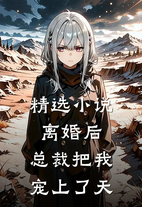精选小说离婚后，总裁把我宠上了天