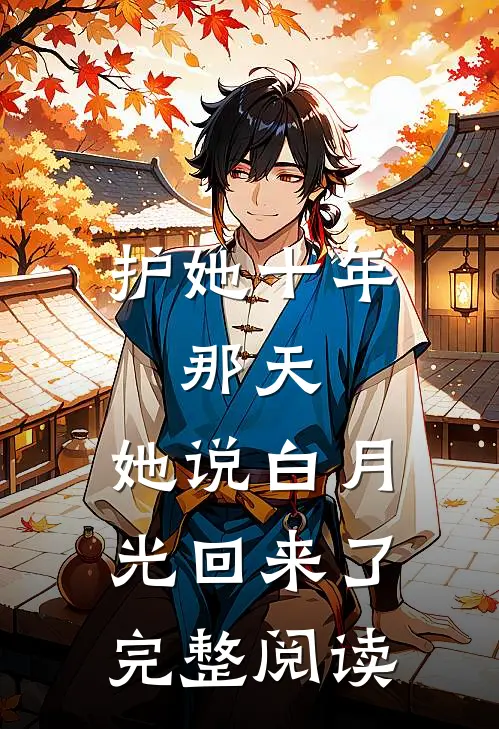 护她十年，那天，她说白月光回来了完整阅读