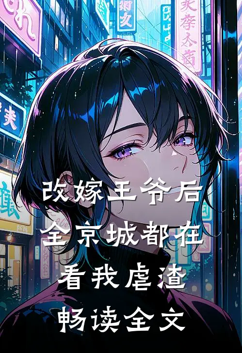 改嫁王爷后，全京城都在看我虐渣畅读全文