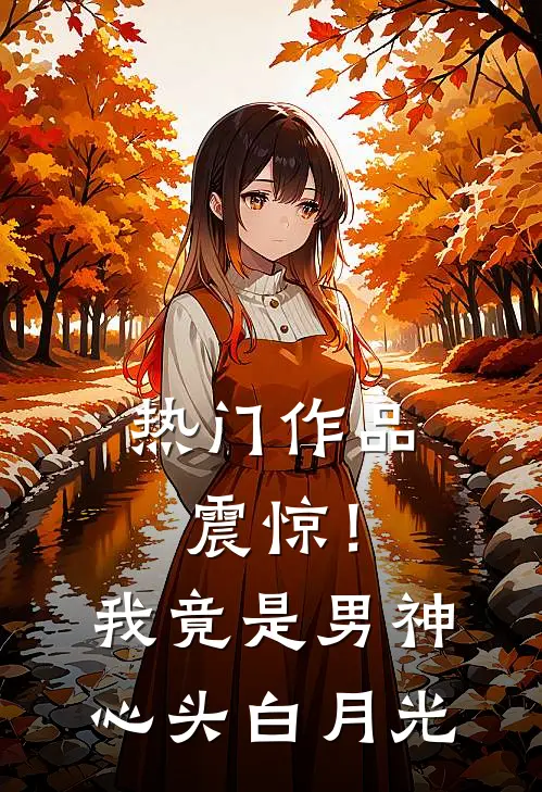 热门作品震惊！我竟是男神心头白月光
