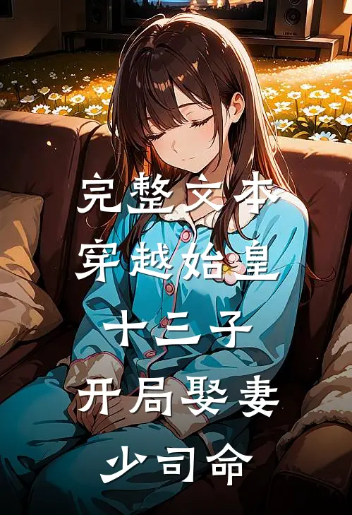 完整文本穿越始皇十三子，开局娶妻少司命