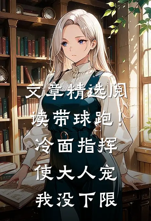 文章精选阅读带球跑！冷面指挥使大人宠我没下限