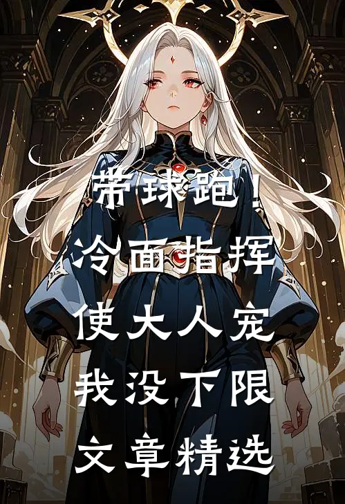 带球跑！冷面指挥使大人宠我没下限文章精选