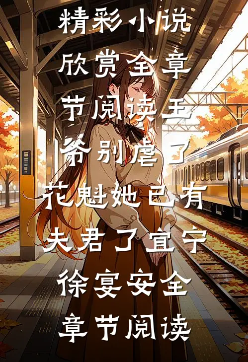 全章节阅读王爷别虐了，花魁她已有夫君了宜宁徐宴安精彩小说欣赏_《全章节阅读王爷别虐了，花魁她已有夫君了》宜宁徐宴安全章节阅读