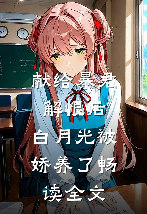 献给暴君解恨后：白月光被娇养了畅读全文