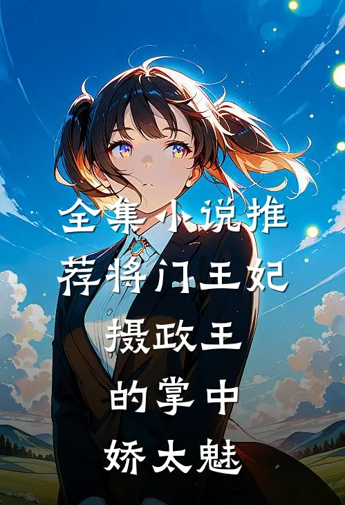 全集小说推荐将门王妃：摄政王的掌中娇太魅