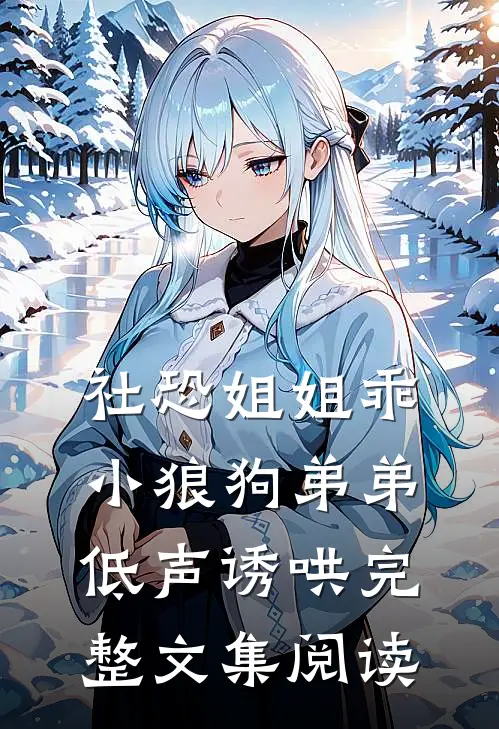 社恐姐姐乖：小狼狗弟弟低声诱哄完整文集阅读