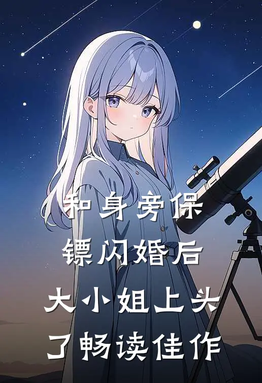 和身旁保镖闪婚后，大小姐上头了畅读佳作