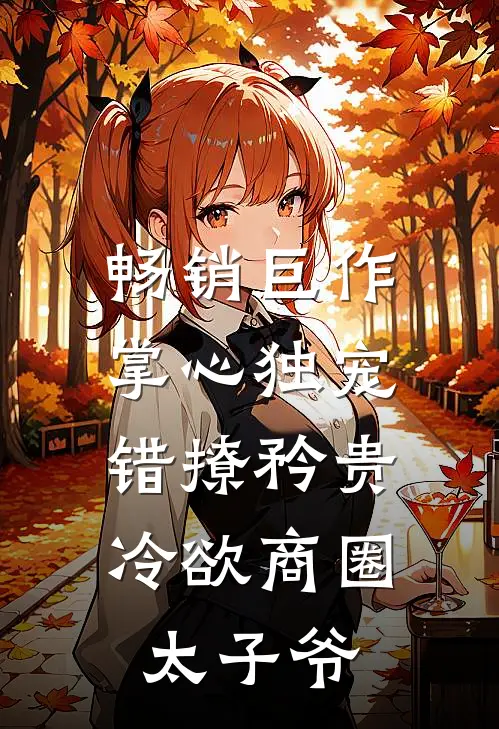 畅销巨作掌心独宠：错撩矜贵冷欲商圈太子爷