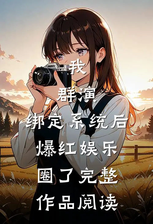 我，群演，绑定系统后爆红娱乐圈了完整作品阅读