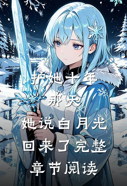 护她十年，那天，她说白月光回来了完整章节阅读