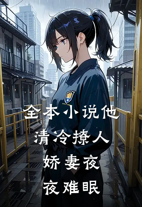 全本小说他清冷撩人，娇妻夜夜难眠