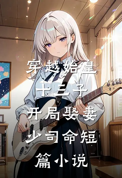 穿越始皇十三子，开局娶妻少司命短篇小说