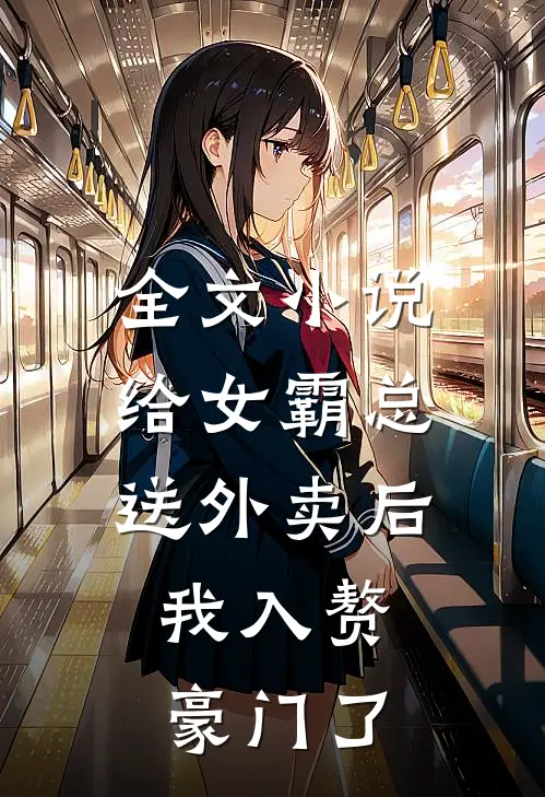 全文小说给女霸总送外卖后，我入赘豪门了