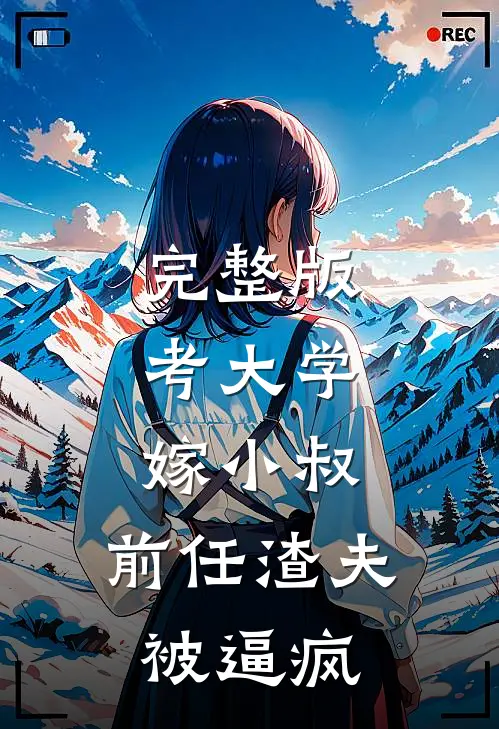 完整版考大学，嫁小叔，前任渣夫被逼疯