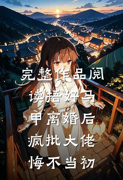 完整作品阅读捂好马甲离婚后，疯批大佬悔不当初