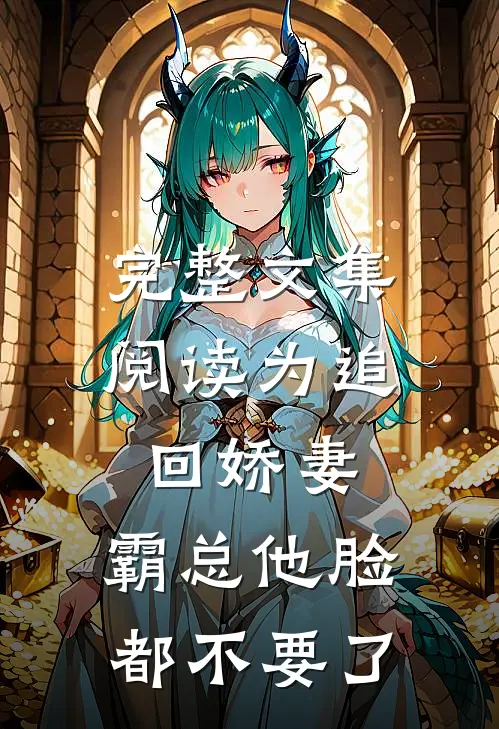 完整文集阅读为追回娇妻，霸总他脸都不要了