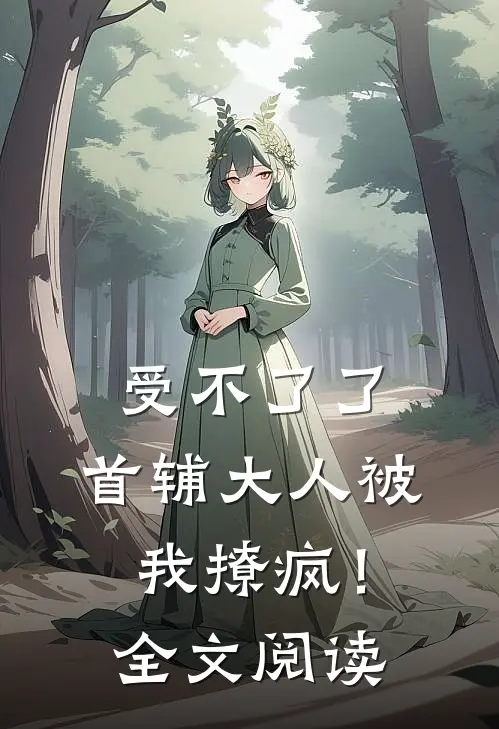 受不了了，首辅大人被我撩疯！全文阅读