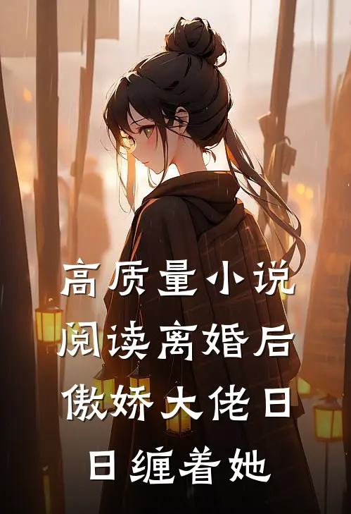 高质量小说阅读离婚后，傲娇大佬日日缠着她