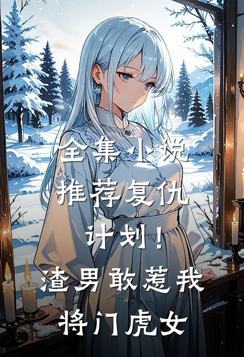 全集小说推荐复仇计划！渣男敢惹我将门虎女