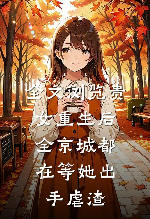 全文浏览贵女重生后，全京城都在等她出手虐渣