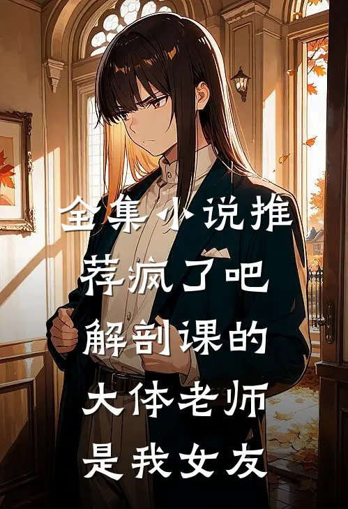 全集小说推荐疯了吧，解剖课的大体老师是我女友