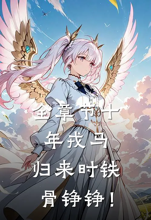 全章节十年戎马，归来时铁骨铮铮！