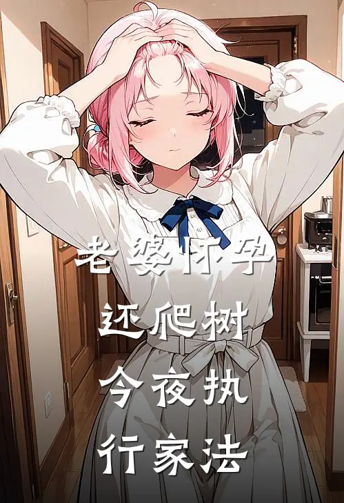 老婆怀孕还爬树，今夜执行家法