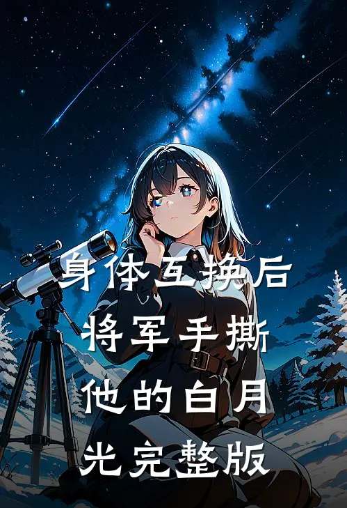 身体互换后，将军手撕他的白月光完整版