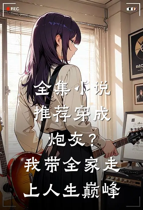 全集小说推荐穿成炮灰？我带全家走上人生巅峰