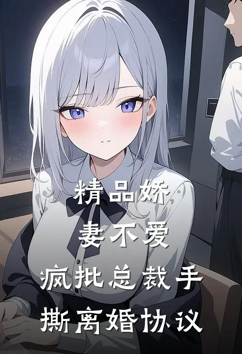 精品娇妻不爱，疯批总裁手撕离婚协议