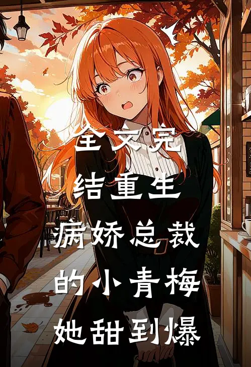 全文完结重生：病娇总裁的小青梅她甜到爆