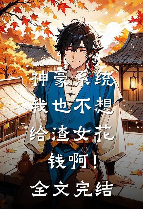 神豪系统：我也不想给渣女花钱啊！全文完结