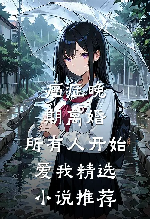 癌症晚期离婚，所有人开始爱我精选小说推荐