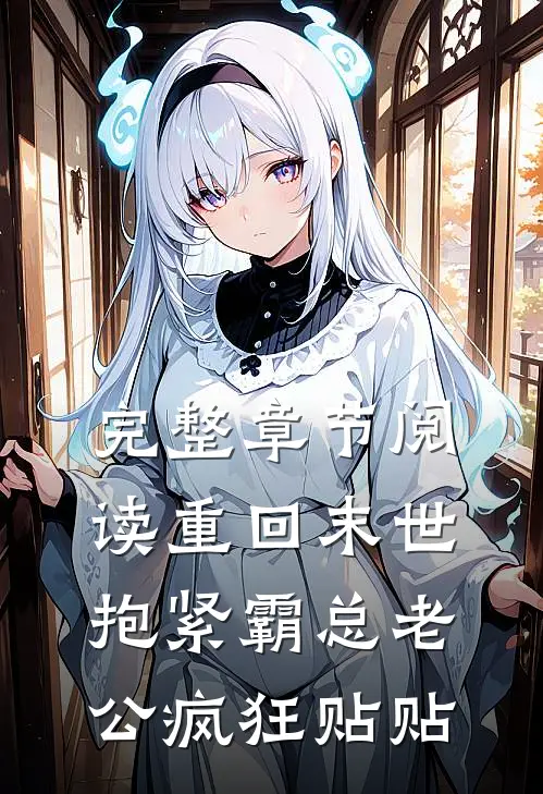 完整章节阅读重回末世，抱紧霸总老公疯狂贴贴