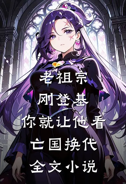 老祖宗刚登基，你就让他看亡国换代全文小说