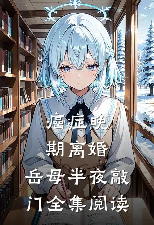 癌症晚期离婚，岳母半夜敲门全集阅读
